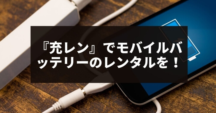 充レン でモバイルバッテリーのレンタルを サービス内容や使い方は Charge Map チャージマップ