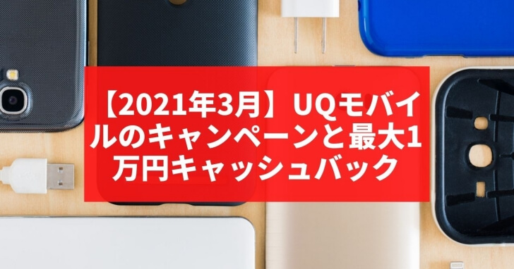 【2021年3月】UQモバイルのキャンペーンと最大1万円キャッシュバック